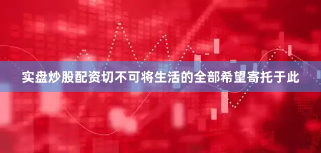 实盘炒股配资切不可将生活的全部希望寄托于此