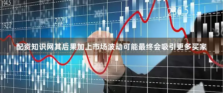 配资知识网其后果加上市场波动可能最终会吸引更多买家