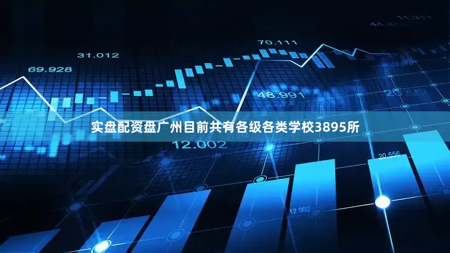 实盘配资盘广州目前共有各级各类学校3895所