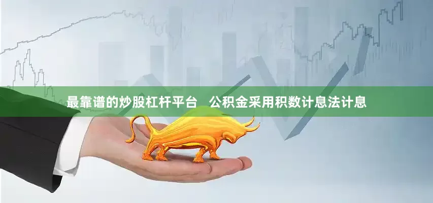 最靠谱的炒股杠杆平台   公积金采用积数计息法计息