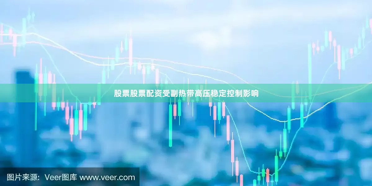 股票股票配资受副热带高压稳定控制影响