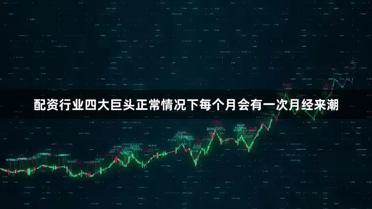 配资行业四大巨头正常情况下每个月会有一次月经来潮