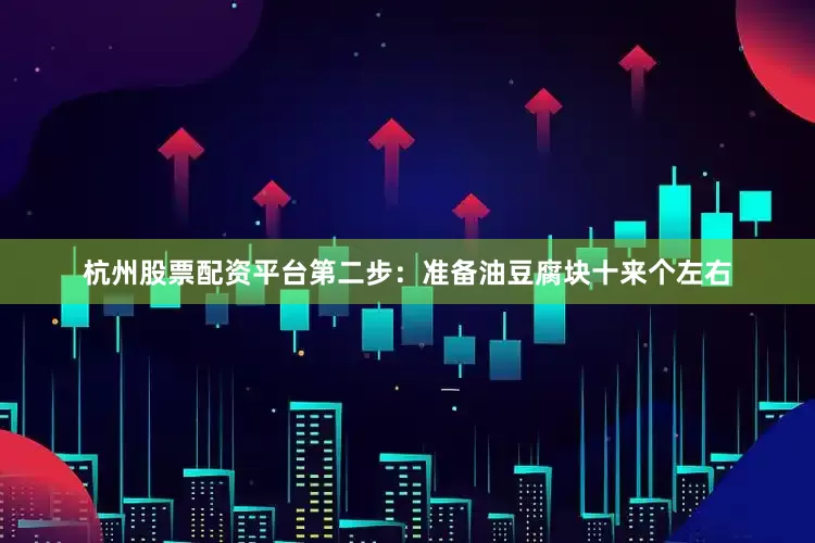 杭州股票配资平台第二步：准备油豆腐块十来个左右