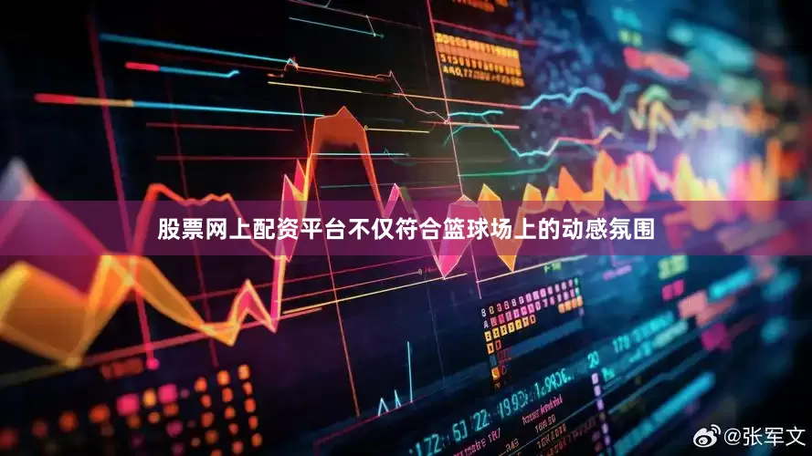 股票网上配资平台不仅符合篮球场上的动感氛围