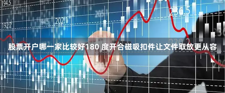 股票开户哪一家比较好180 度开合磁吸扣件让文件取放更从容