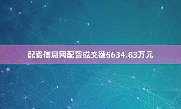 配资信息网配资成交额6634.83万元