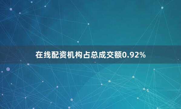 在线配资机构占总成交额0.92%