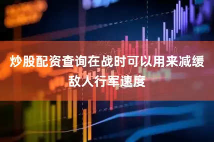 炒股配资查询在战时可以用来减缓敌人行军速度