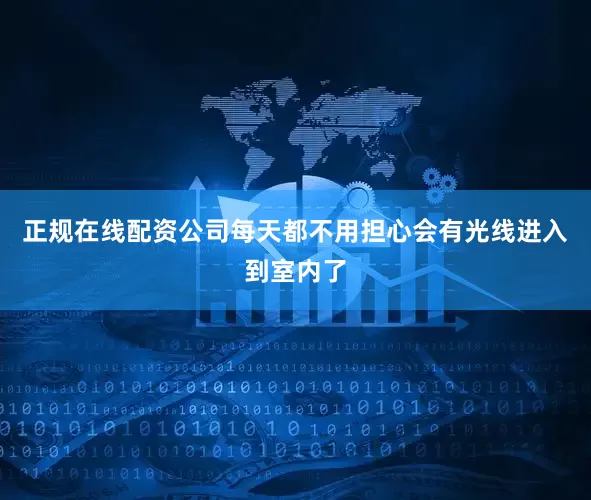 正规在线配资公司每天都不用担心会有光线进入到室内了