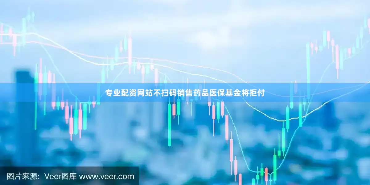 专业配资网站不扫码销售药品医保基金将拒付