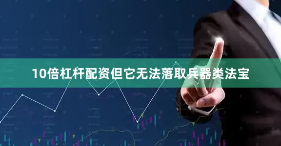 10倍杠杆配资但它无法落取兵器类法宝