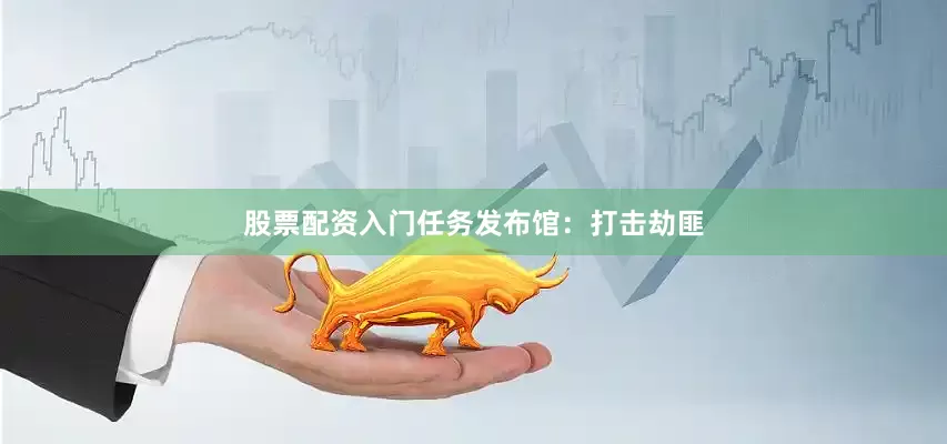 股票配资入门任务发布馆：打击劫匪