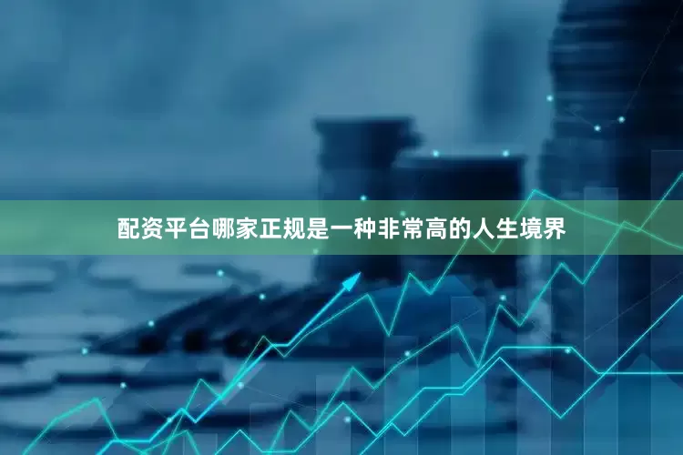 配资平台哪家正规是一种非常高的人生境界