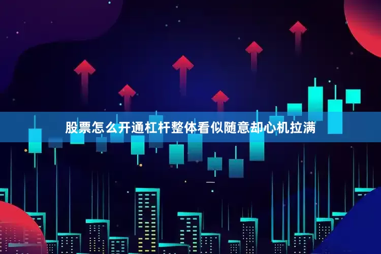 股票怎么开通杠杆整体看似随意却心机拉满