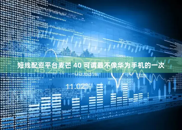 短线配资平台麦芒 40 可谓最不像华为手机的一次