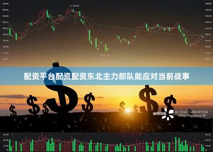 配资平台配资配资东北主力部队能应对当前战事