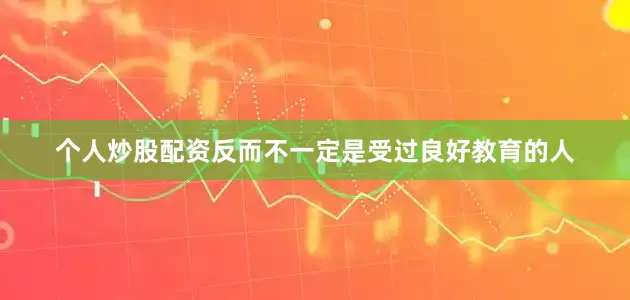 个人炒股配资反而不一定是受过良好教育的人