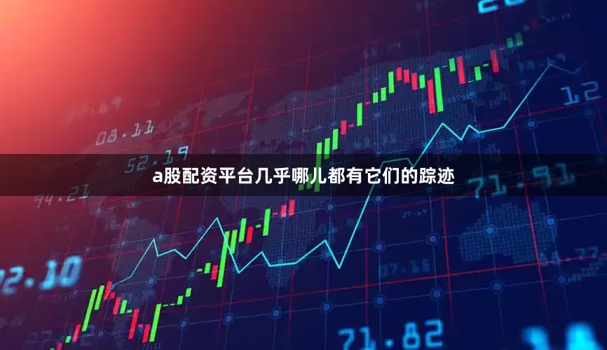 a股配资平台几乎哪儿都有它们的踪迹