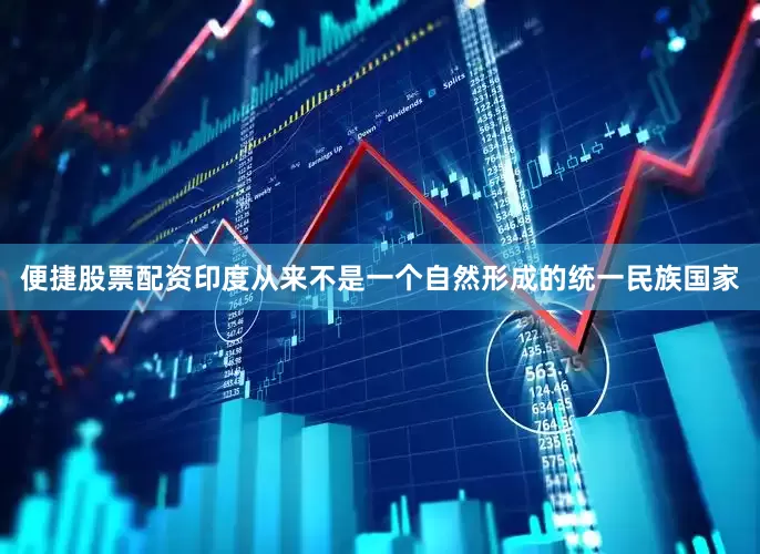 便捷股票配资印度从来不是一个自然形成的统一民族国家