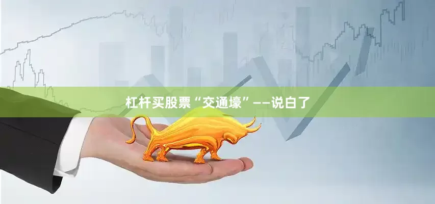杠杆买股票“交通壕”——说白了