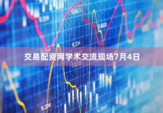 交易配资网学术交流现场7月4日