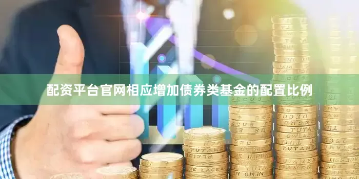 配资平台官网相应增加债券类基金的配置比例