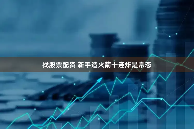 找股票配资 新手造火箭十连炸是常态