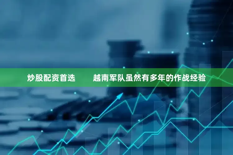 炒股配资首选        越南军队虽然有多年的作战经验