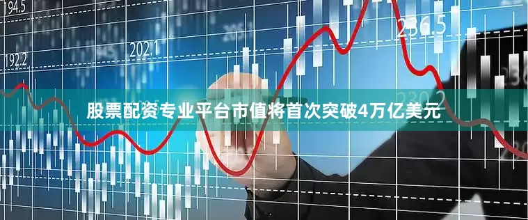 股票配资专业平台市值将首次突破4万亿美元