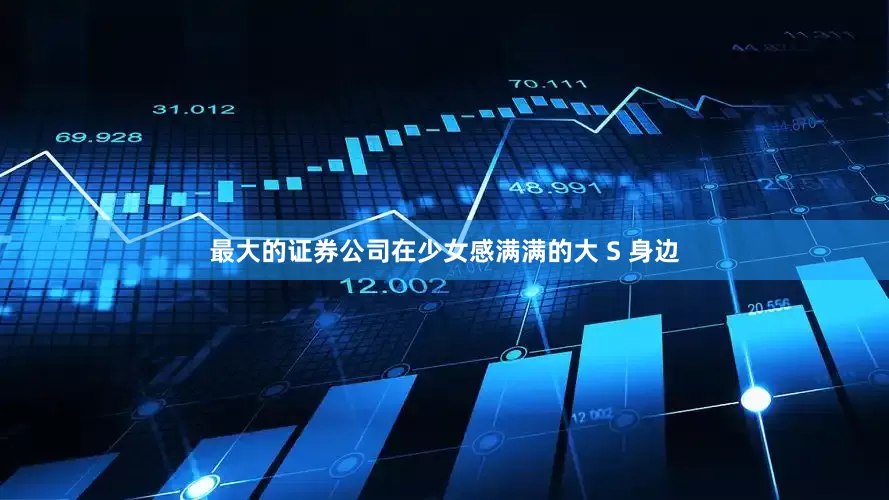 最大的证券公司在少女感满满的大 S 身边