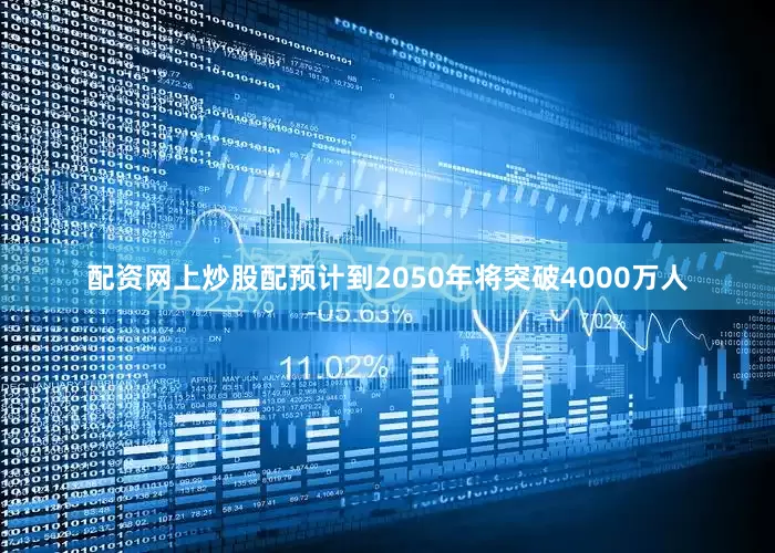 配资网上炒股配预计到2050年将突破4000万人