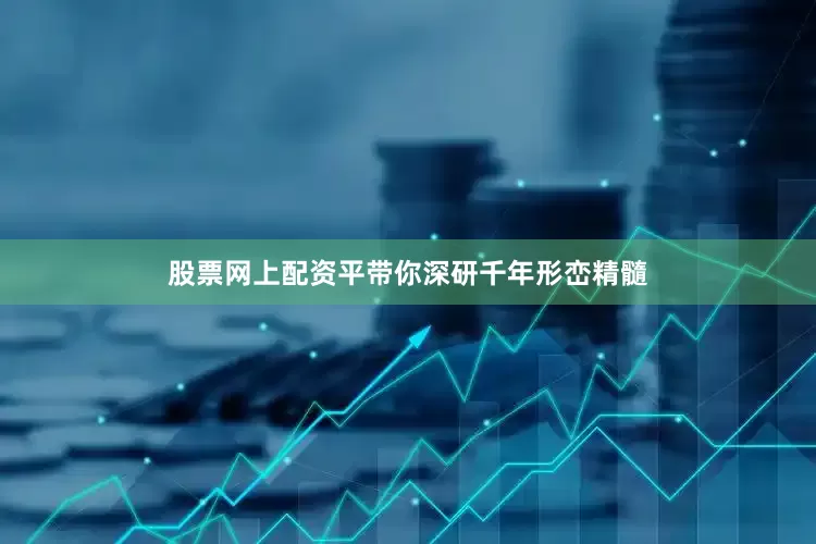 股票网上配资平带你深研千年形峦精髓