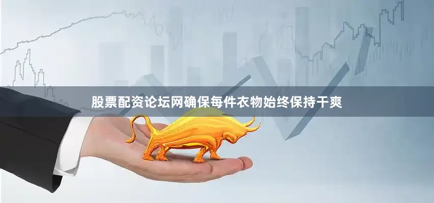 股票配资论坛网确保每件衣物始终保持干爽