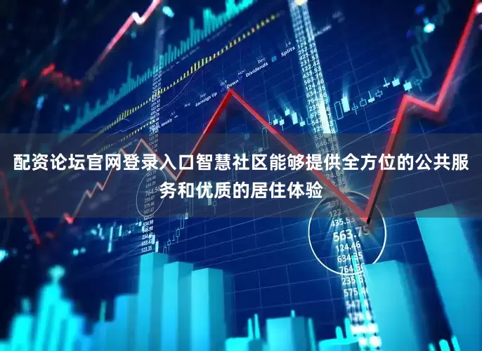 配资论坛官网登录入口智慧社区能够提供全方位的公共服务和优质的居住体验