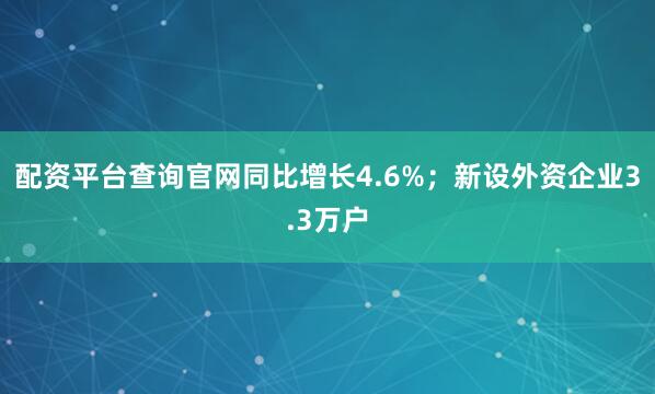 配资平台查询官网同比增长4.6%；新设外资企业3.3万户