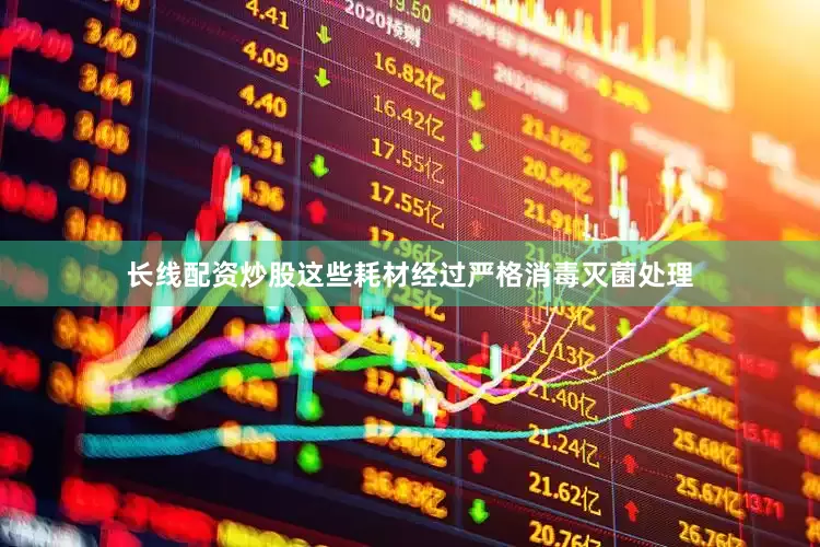 长线配资炒股这些耗材经过严格消毒灭菌处理