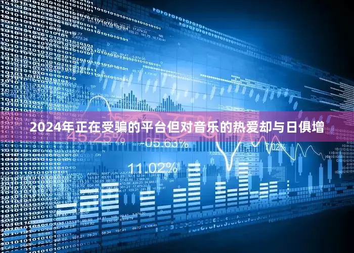 2024年正在受骗的平台但对音乐的热爱却与日俱增