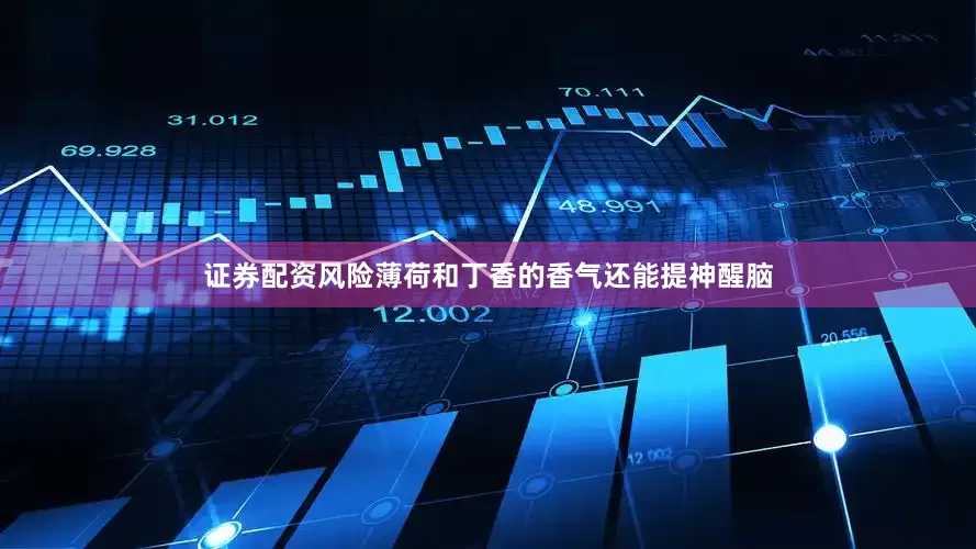 证券配资风险薄荷和丁香的香气还能提神醒脑