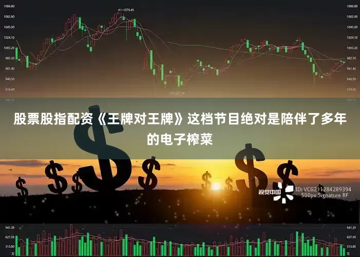 股票股指配资《王牌对王牌》这档节目绝对是陪伴了多年的电子榨菜