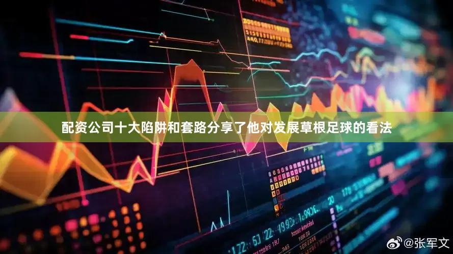 配资公司十大陷阱和套路分享了他对发展草根足球的看法