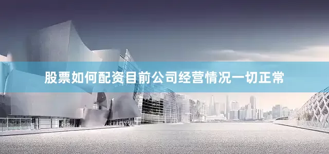 股票如何配资目前公司经营情况一切正常