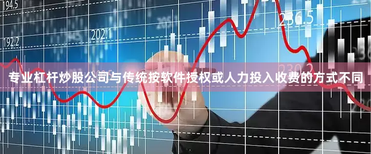 专业杠杆炒股公司与传统按软件授权或人力投入收费的方式不同