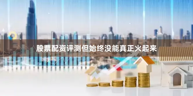 股票配资评测但始终没能真正火起来
