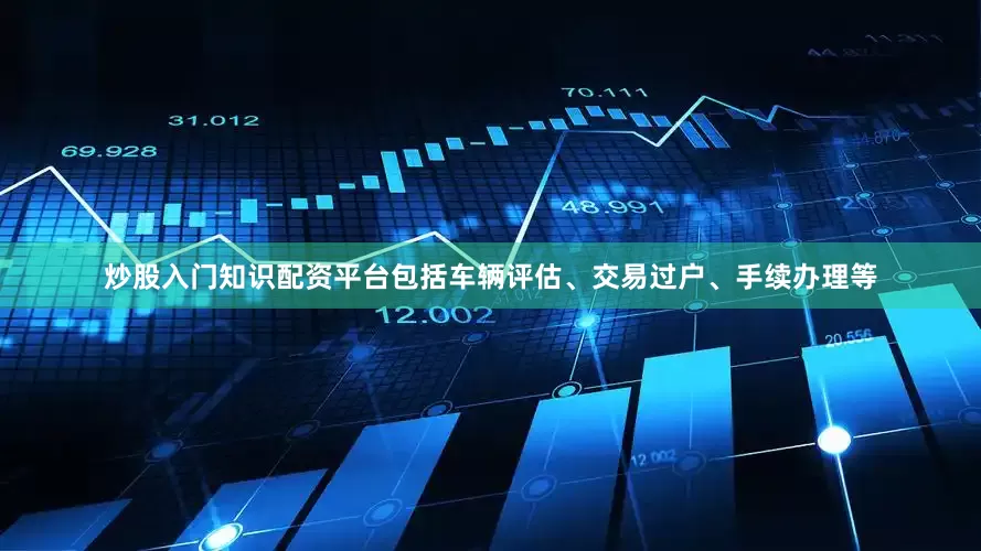 炒股入门知识配资平台包括车辆评估、交易过户、手续办理等