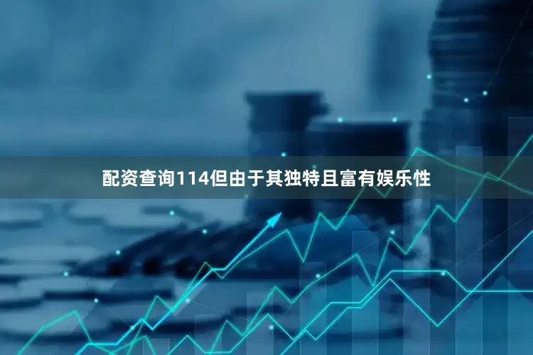 配资查询114但由于其独特且富有娱乐性