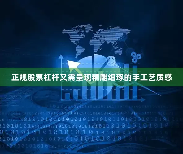 正规股票杠杆又需呈现精雕细琢的手工艺质感
