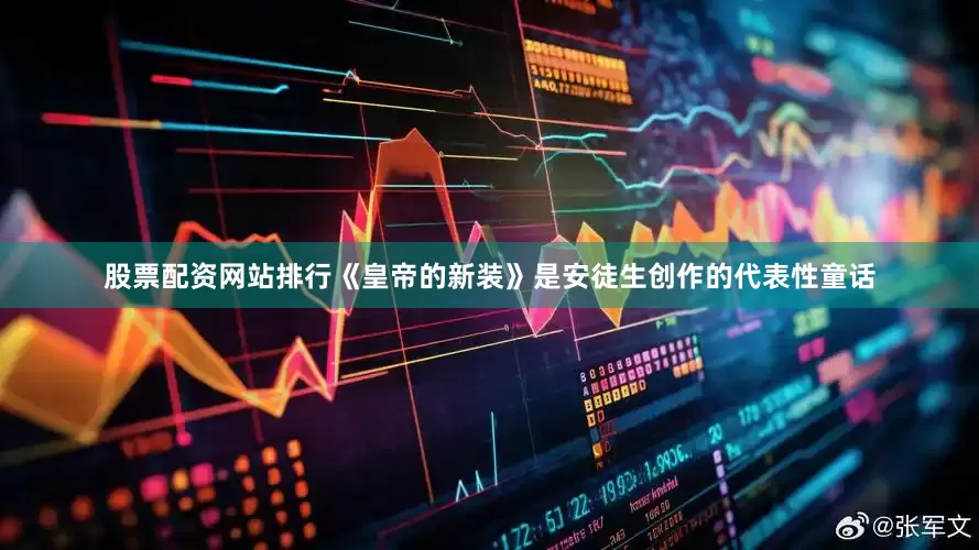 股票配资网站排行《皇帝的新装》是安徒生创作的代表性童话
