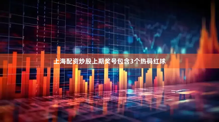 上海配资炒股上期奖号包含3个热码红球
