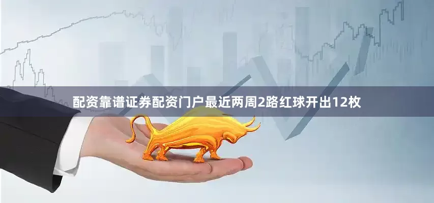 配资靠谱证券配资门户最近两周2路红球开出12枚