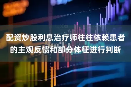 配资炒股利息治疗师往往依赖患者的主观反馈和部分体征进行判断